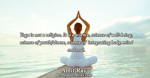 Yoga is not a religion. It is a science, science of well-being, science of youthfulness, science