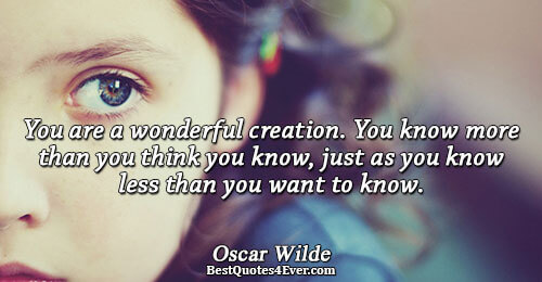 You are a wonderful creation. You know more than you think you know, just as you