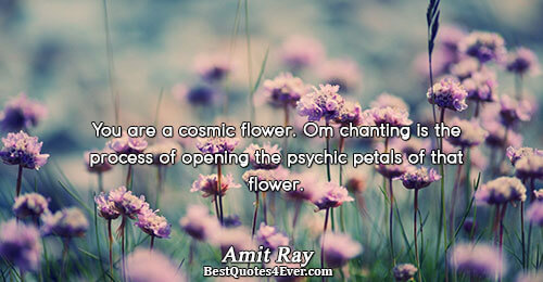 You are a cosmic flower. Om chanting is the process of opening the psychic petals of