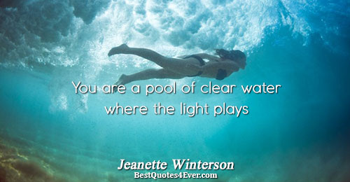 You are a pool of clear water where the light plays. Jeanette Winterson Love Quotes