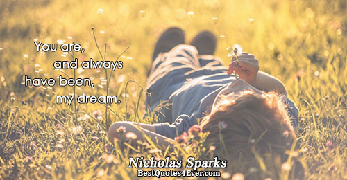 You are, and always have been, my dream.. Nicholas Sparks 