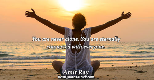 You are never alone. You are eternally connected with everyone.. Amit Ray 