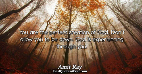 You are the perfect creation of God. Don't allow you to be down. God is experiencing