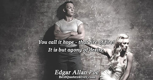 You call it hope - that fire of fire! It is but agony of desire.. Edgar