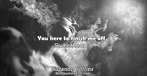 You here to finish me off, Sweetheart?. Suzanne Collins Katniss Quotes