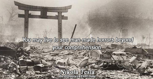 You may live to see man-made horrors beyond your comprehension.. Nikola Tesla Best Future Quotes