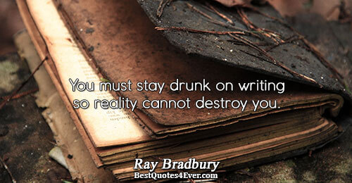 You must stay drunk on writing so reality cannot destroy you.. Ray Bradbury 