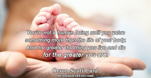You’re not a human being until you value something more than the life of your body.