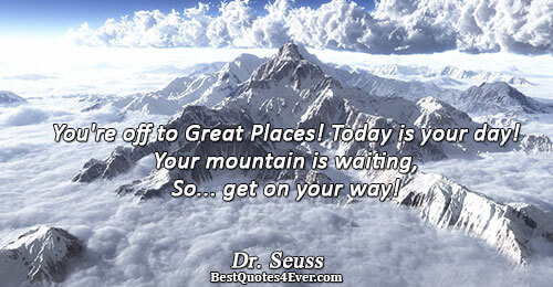 You're off to Great Places! Today is your day! Your mountain is waiting, So... get on