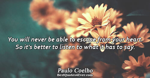 You will never be able to escape from your heart. So it's better to listen to