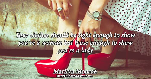 Your clothes should be tight enough to show you're a woman but loose enough to show