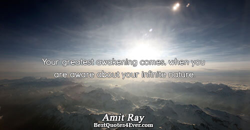 Your greatest awakening comes, when you are aware about your infinite nature.. Amit Ray Best Love