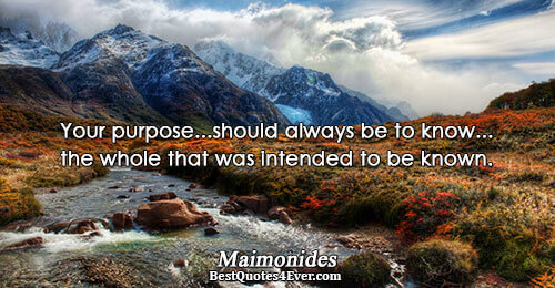 Your purpose...should always be to know...the whole that was intended to be known.. Maimonides Quotes About