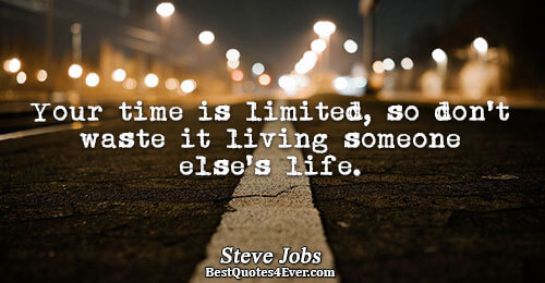 Your time is limited, so don't waste it living someone else's life.. Steve Jobs